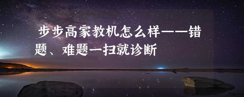 步步高家教机怎么样——错题、难题一扫就诊断