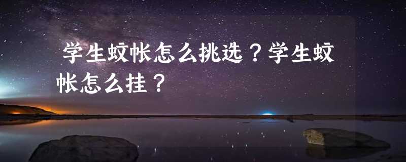 学生蚊帐怎么挑选？学生蚊帐怎么挂？