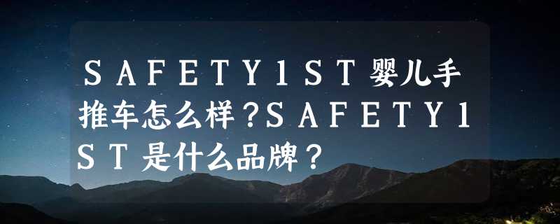 SAFETY1ST婴儿手推车怎么样？SAFETY1ST是什么品牌？