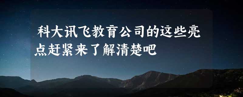 科大讯飞教育公司的这些亮点赶紧来了解清楚吧