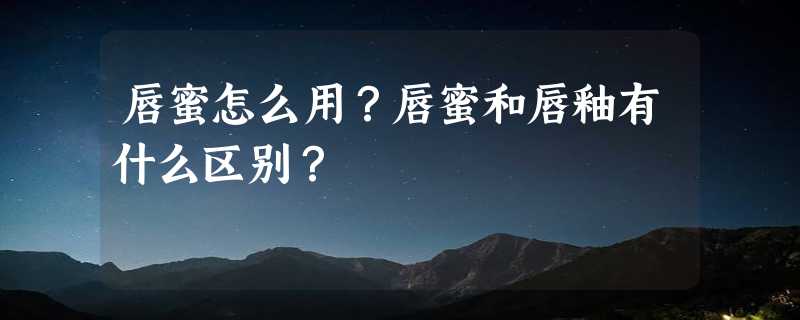 唇蜜怎么用？唇蜜和唇釉有什么区别？