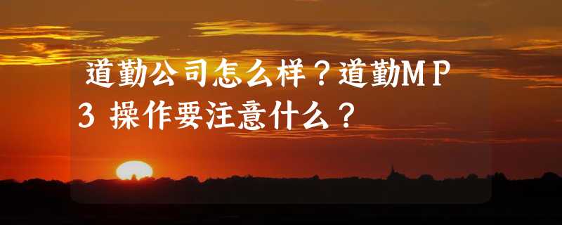 道勤公司怎么样？道勤MP3操作要注意什么？