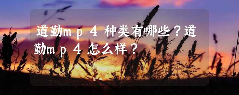 道勤mp4种类有哪些？道勤mp4怎么样？