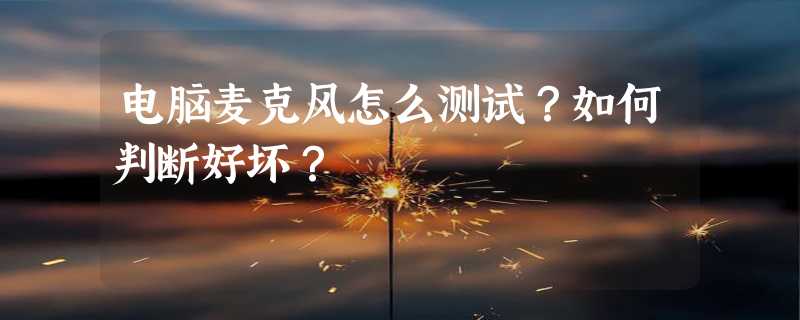 电脑麦克风怎么测试？如何判断好坏？