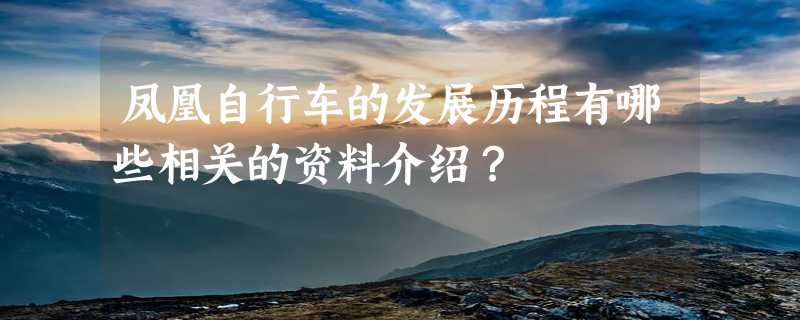 凤凰自行车的发展历程有哪些相关的资料介绍？