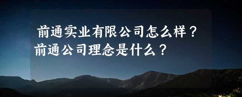 前通实业有限公司怎么样？前通公司理念是什么？