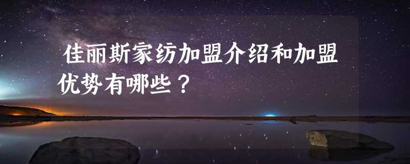 佳丽斯家纺加盟介绍和加盟优势有哪些？