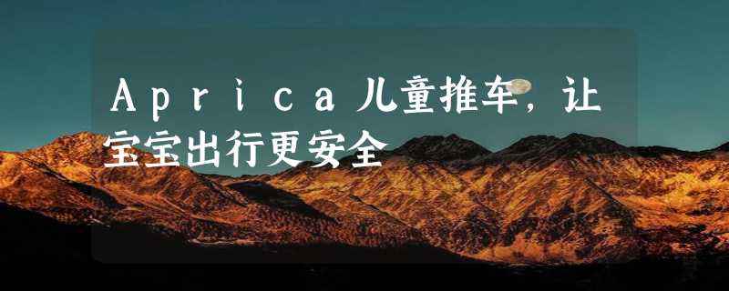 Aprica儿童推车，让宝宝出行更安全