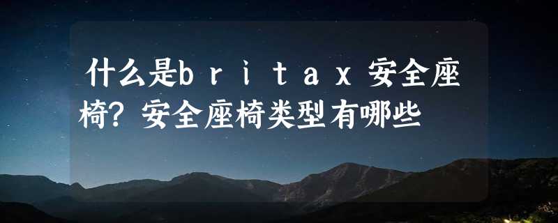 什么是britax安全座椅?安全座椅类型有哪些