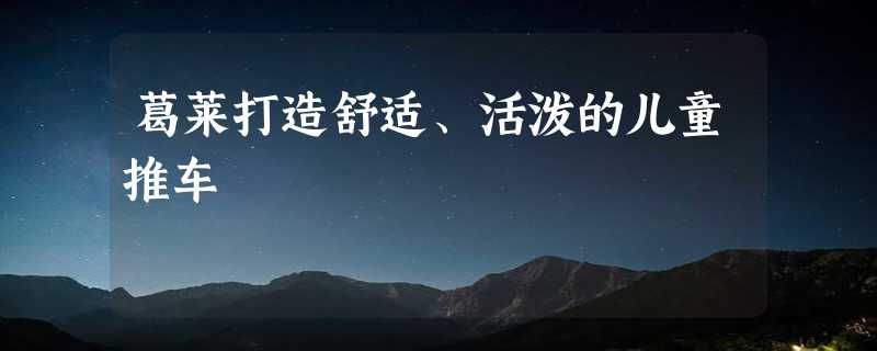 葛莱打造舒适、活泼的儿童推车