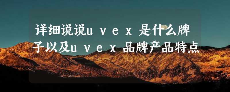 详细说说uvex是什么牌子以及uvex品牌产品特点