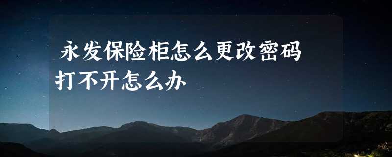 永发保险柜怎么更改密码 打不开怎么办