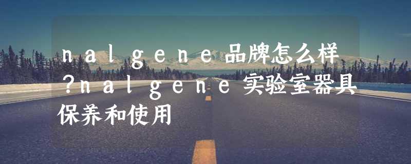 nalgene品牌怎么样？nalgene实验室器具保养和使用