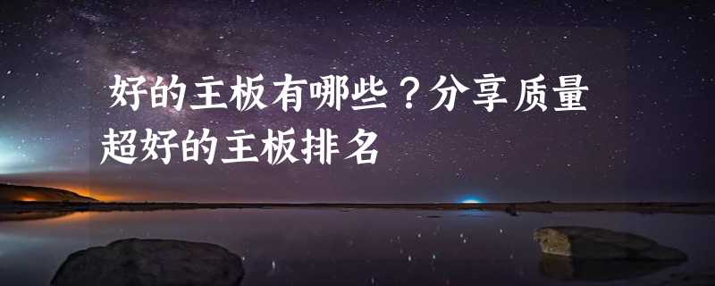 好的主板有哪些？分享质量超好的主板排名