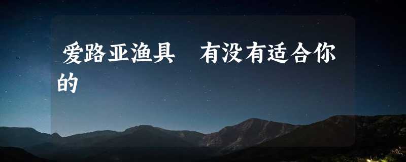 爱路亚渔具 有没有适合你的