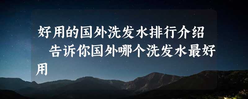 好用的国外洗发水排行介绍 告诉你国外哪个洗发水最好用