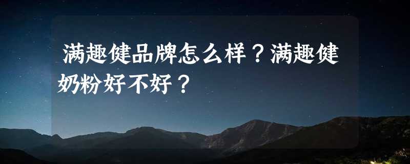 满趣健品牌怎么样？满趣健奶粉好不好？