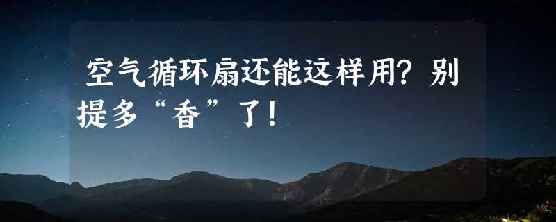 空气循环扇还能这样用?别提多“香”了！