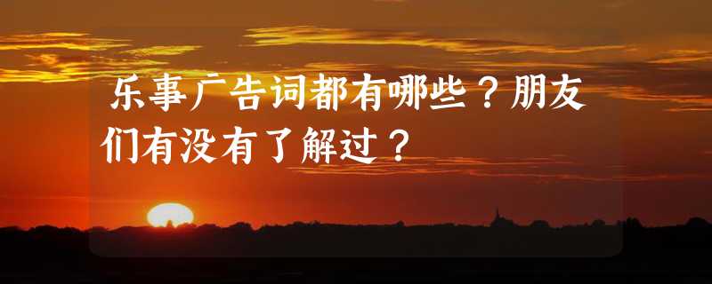 乐事广告词都有哪些？朋友们有没有了解过？