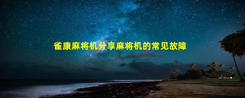 雀康麻将机分享麻将机的常见故障以及修理方法