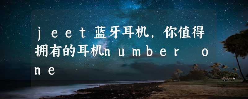 jeet蓝牙耳机，你值得拥有的耳机number one