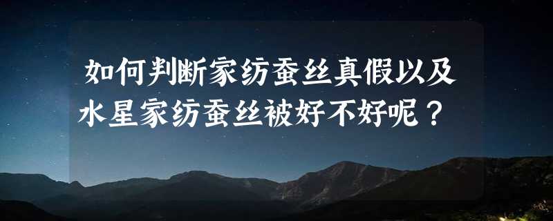 如何判断家纺蚕丝真假以及水星家纺蚕丝被好不好呢？