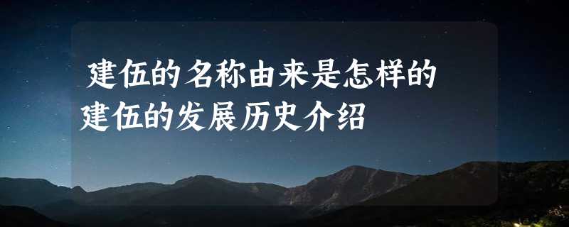 建伍的名称由来是怎样的 建伍的发展历史介绍