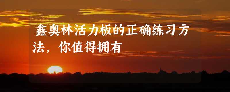 鑫奥林活力板的正确练习方法，你值得拥有