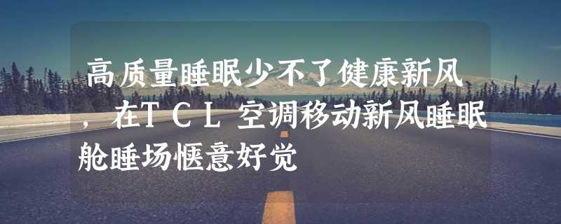 高质量睡眠少不了健康新风，在TCL空调移动新风睡眠舱睡场惬意好觉