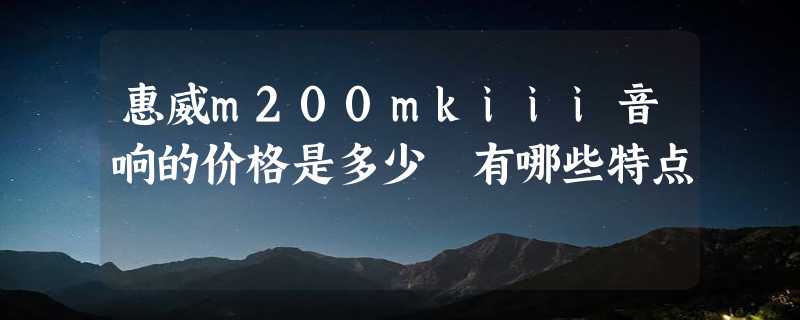 惠威m200mkiii音响的价格是多少 有哪些特点