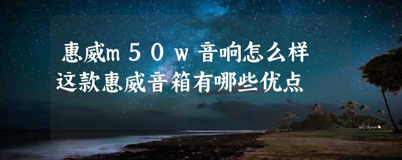 惠威m50w音响怎么样 这款惠威音箱有哪些优点