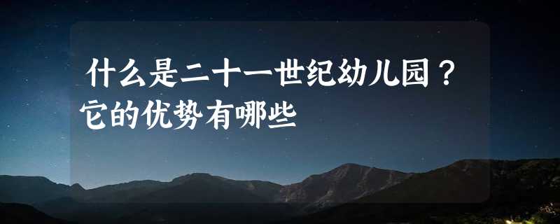 什么是二十一世纪幼儿园？它的优势有哪些