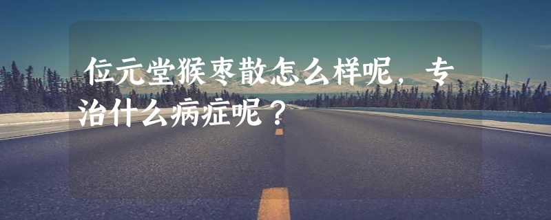 位元堂猴枣散怎么样呢，专治什么病症呢？