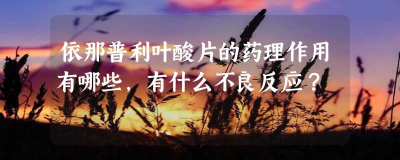 依那普利叶酸片的药理作用有哪些，有什么不良反应？