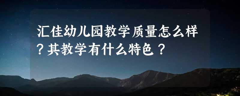 汇佳幼儿园教学质量怎么样？其教学有什么特色？