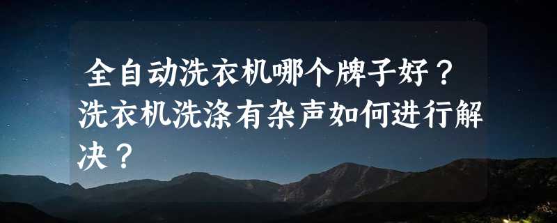 全自动洗衣机哪个牌子好？洗衣机洗涤有杂声如何进行解决？