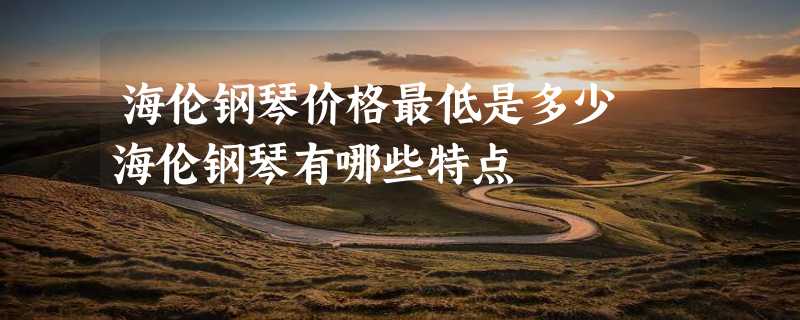 海伦钢琴价格最低是多少 海伦钢琴有哪些特点