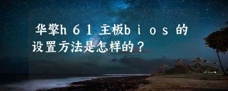 华擎h61主板bios的设置方法是怎样的？