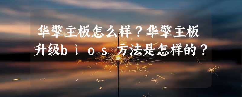 华擎主板怎么样？华擎主板升级bios方法是怎样的？