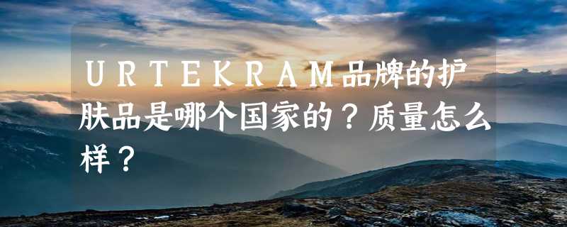 URTEKRAM品牌的护肤品是哪个国家的？质量怎么样？