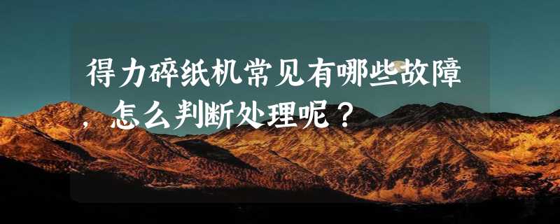 得力碎纸机常见有哪些故障，怎么判断处理呢？