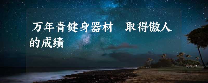 万年青健身器材 取得傲人的成绩