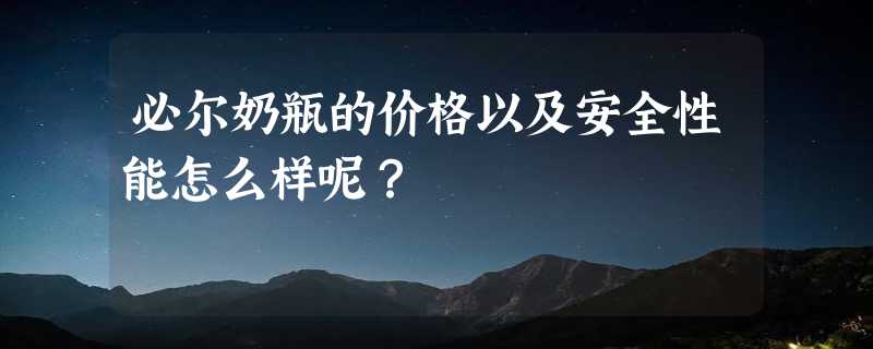 必尔奶瓶的价格以及安全性能怎么样呢？