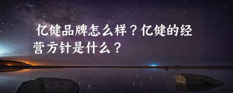 亿健品牌怎么样？亿健的经营方针是什么？