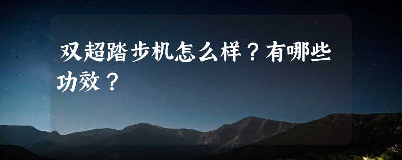 双超踏步机怎么样？有哪些功效？