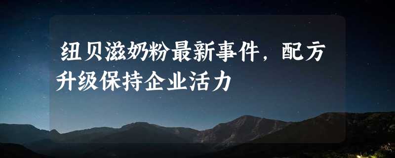 纽贝滋奶粉最新事件，配方升级保持企业活力