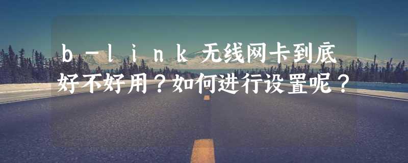 b-link无线网卡到底好不好用？如何进行设置呢？