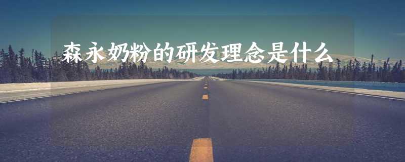 森永奶粉的研发理念是什么