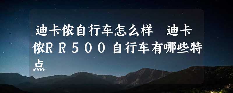 迪卡侬自行车怎么样 迪卡侬RR500自行车有哪些特点