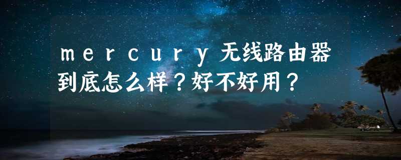 mercury无线路由器到底怎么样？好不好用？